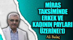 MİRAS TAKSİMİNDE ERKEK VE KADININ PAYLARI ÜZERİNE(1)