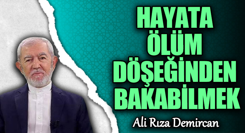 HAYATA ÖLÜM DÖŞEĞİNDEN BAKABİLMEK