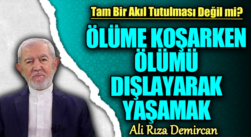 ÖLÜME KOŞARKEN ÖLÜMÜ DIŞLAYARAK YAŞAMAK