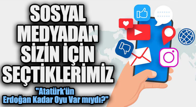 SOSYAL MEDYADAN SİZİN İÇİN SEÇTİKLERİMİZ “Atatürk’ün Erdoğan Kadar Oyu Var mıydı?”