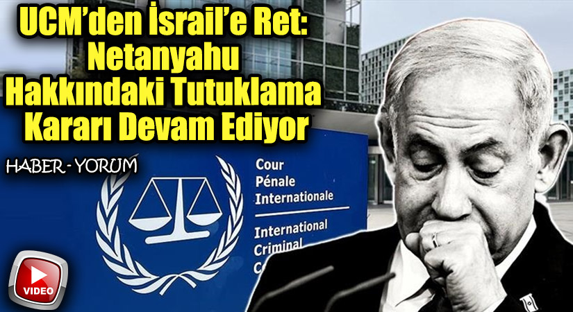 UCM’den İsrail’e Ret: Netanyahu Hakkındaki Tutuklama Kararı Devam Ediyor
