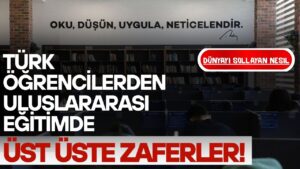 Dünyayı Sollayan Nesil: Türk Öğrencilerden Uluslararası Eğitimde Üst Üste Zaferler!