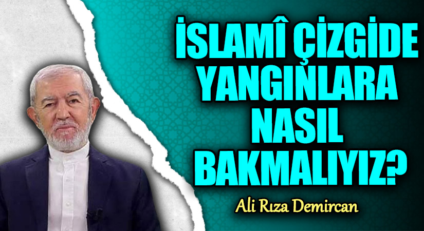İSLAMÎ ÇİZGİDE YANGINLARA NASIL BAKMALIYIZ?