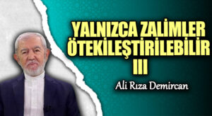 YALNIZCA ZALİMLER ÖTEKİLEŞTİRİLEBİLİR III