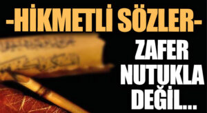 HİKMETLİ SÖZLER “Zafer Nutukla Değil..”