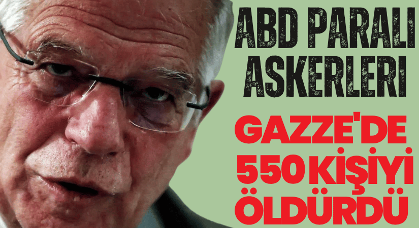 Eski AB Yüksek Temsilcisi Borrell: ABD Paralı Askerleri Gazze’de 550 Filistinliyi Öldürdü