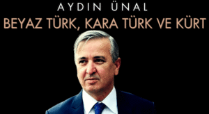 Aydın Ünal: Beyaz Türk, kara Türk ve Kürt