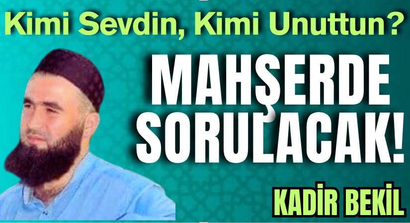 Kimi Sevdin, Kimi Unuttun? Mahşerde Sorulacak!
