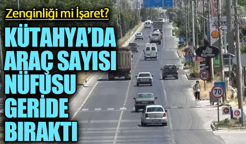 KÜTAHYA’DA ARAÇ SAYISI NÜFUSU GERİDE BIRAKTI