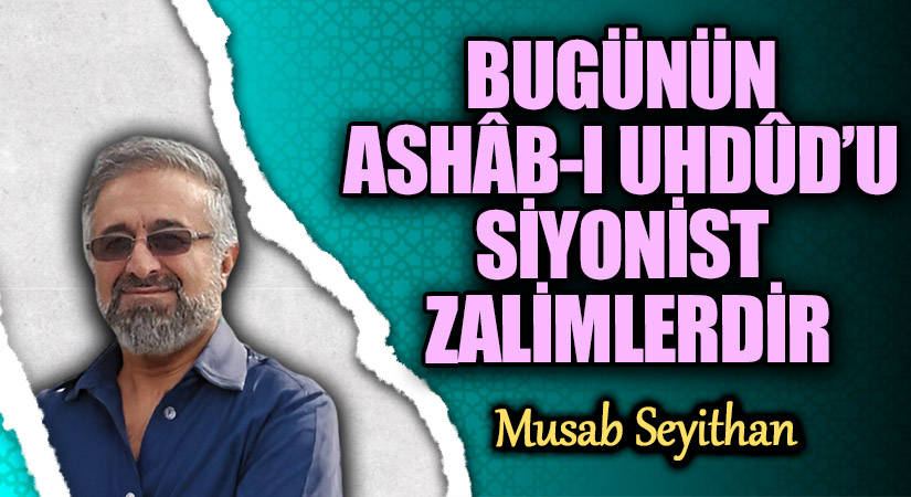 BUGÜNÜN ASHÂB-I UHDÛD’U SİYONİST ZALİMLERDİR
