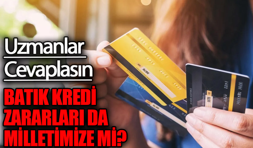 BATIK KREDİ ZARARLARI DA MİLLETİMİZE Mİ?