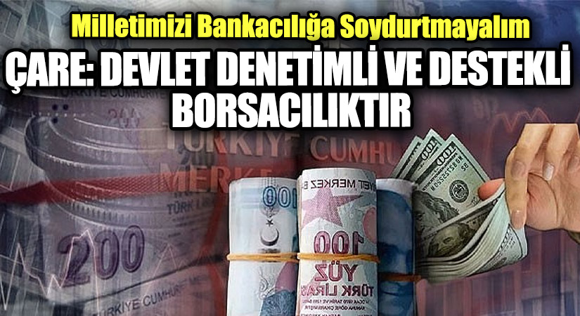 ÇARE: DEVLET DENETİMLİ VE DESTEKLİ BORSACILIKTIR