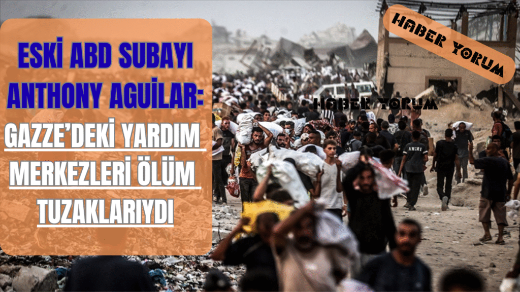 Eski ABD Subayı Anthony Aguilar: Gazze’deki Yardım Merkezleri Ölüm Tuzaklarıydı