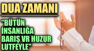 DUA ZAMANI “Bütün İnsanlığa Barış ve Huzur Lutfeyle”