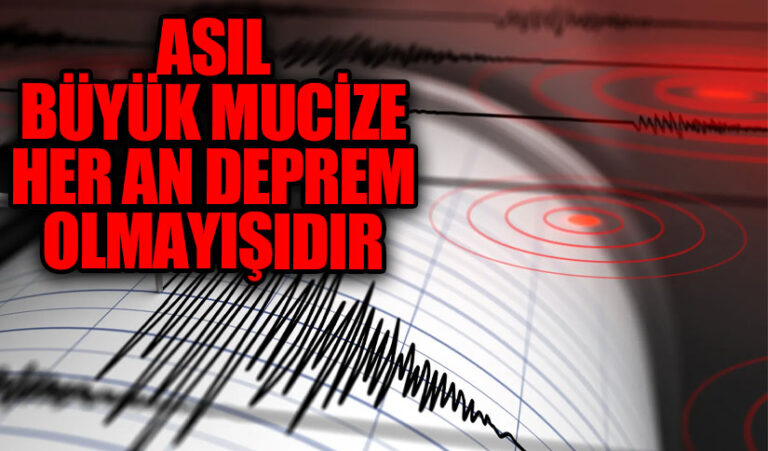 ASIL BÜYÜK MUCİZE HER AN DEPREM OLMAYIŞIDIR 