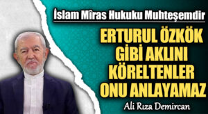 ERTURUL ÖZKÖK GİBİ AKLINI KÖRELTENLER ONU ANLAYAMAZ