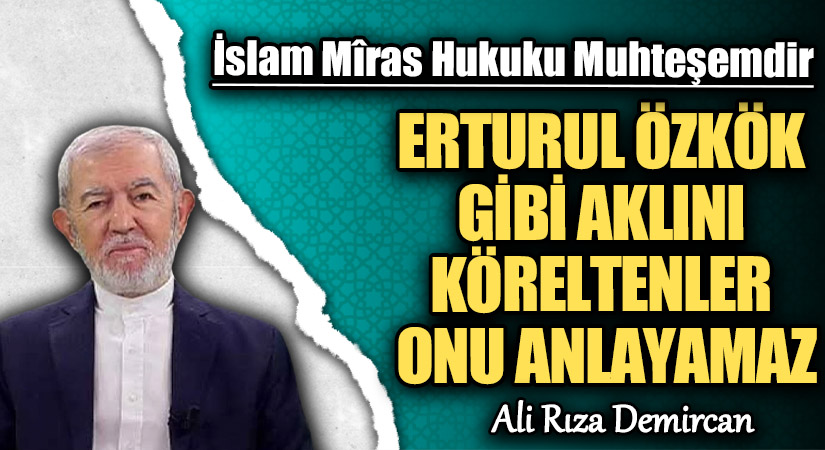 ERTURUL ÖZKÖK GİBİ AKLINI KÖRELTENLER ONU ANLAYAMAZ