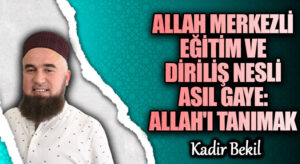 Allah Merkezli Eğitim ve Diriliş Nesli Asıl Gaye: Allah’ı Tanımak