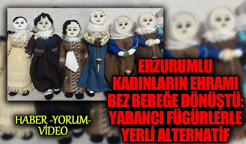 Erzurumlu Kadınların Ehramı Bez Bebeğe Dönüştü: Yabancı Figürlere Yerli Alternatif