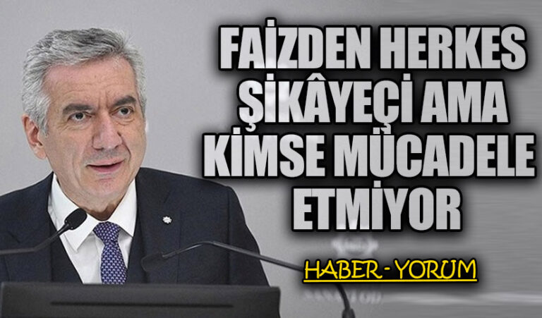 FAİZDEN HERKES ŞİKÂYEÇİ AMA KİMSE MÜCADELE  ETMİYOR