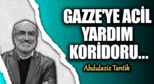 GAZZE’YE ACİL YARDIM KORİDORU…