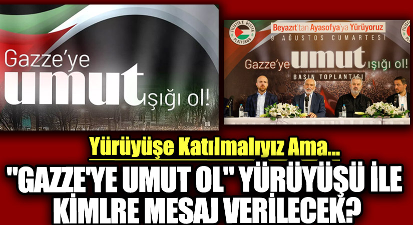 “GAZZE’YE UMUT OL” YÜRÜYÜŞÜ İLE KİMLRE MESAJ VERİLECEK?