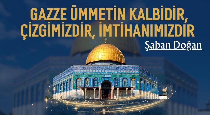 Gazze Ümmetin Kalbidir, Çizgimizdir, İmtihanımızdır