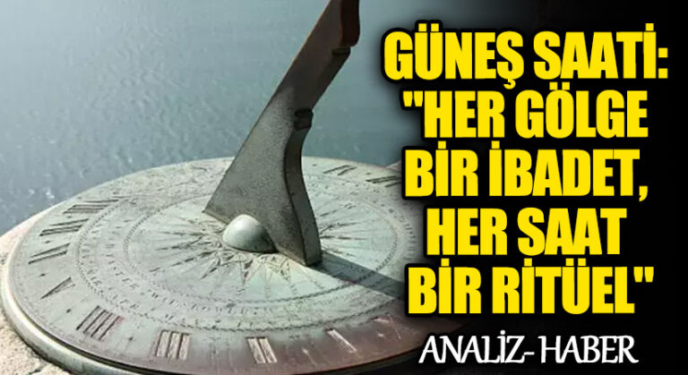 Güneş Saati: “Her Gölge Bir İbadet, Her Saat Bir Ritüel”