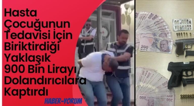 Hasta Çocuğunun Tedavisi İçin Biriktirdiği Yaklaşık 900 Bin Lirayı Dolandırıcılara Kaptırdı