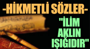 HİKMETLİ SÖZLER “İlim Aklın Işığıdır”