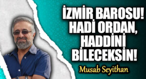 İZMİR BAROSU! HADİ ORDAN, HADDİNİ BİLECEKSİN!