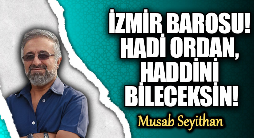İZMİR BAROSU! HADİ ORDAN, HADDİNİ BİLECEKSİN!