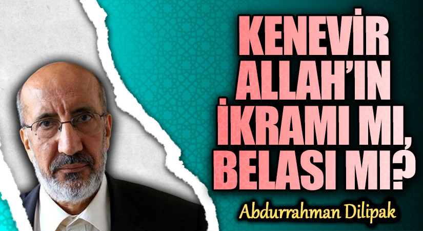 KENEVİR ALLAH’IN İKRAMI MI, BELASI MI? 