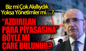 “AZDIRILAN PARA PİYASASINA” BÖYLE Mİ ÇARE BULUNUR?