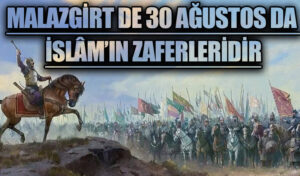 MALAZGİRT DE 30 AĞUSTOS DA İSLÂM’IN ZAFERLERİDİR