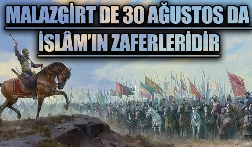 MALAZGİRT DE 30 AĞUSTOS DA İSLÂM’IN ZAFERLERİDİR