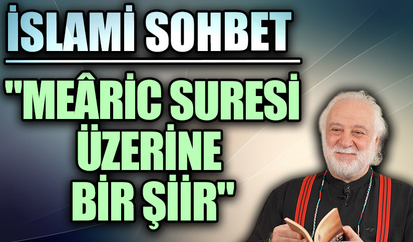 İSLAMİ SOHBET “Meâric Suresi Üzerine Bir Şiir”