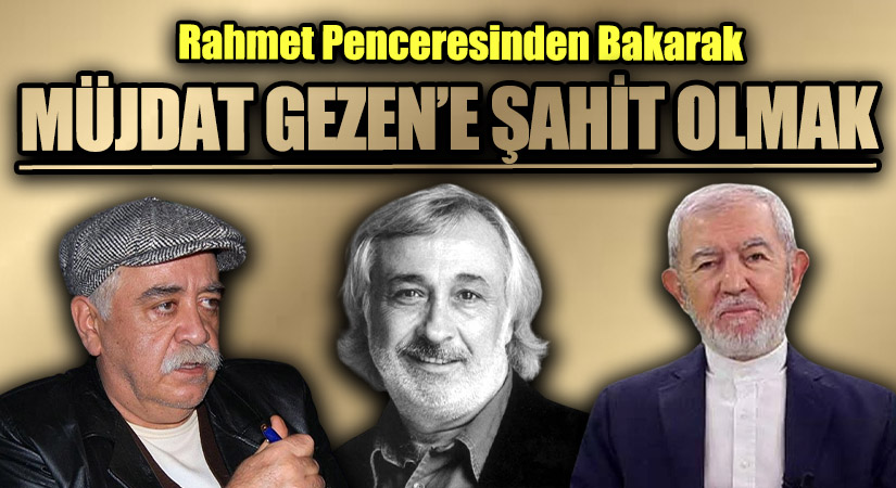 MÜJDAT GEZEN’E ŞAHİT OLMAK