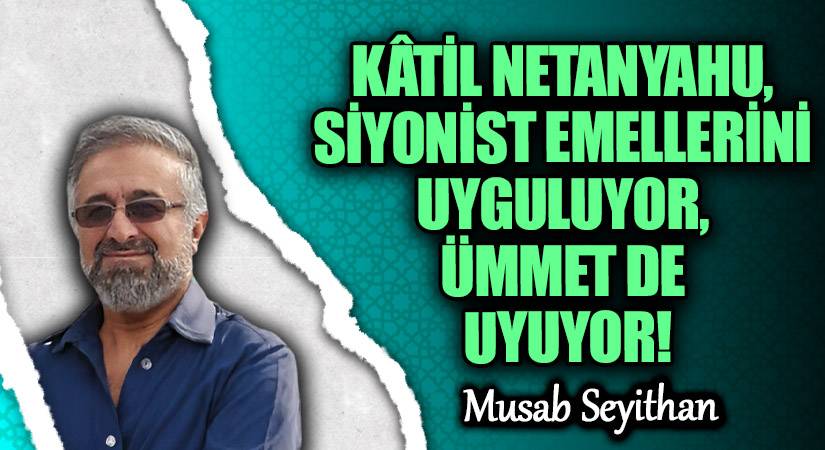 KÂTİL NETANYAHU, SİYONİST EMELLERİNİ UYGULUYOR, ÜMMET DE UYUYOR!