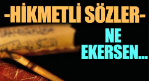 HİKMETLİ SÖZLER “Ne Ekersen…”