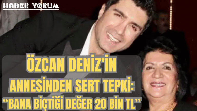 Özcan Deniz’in Annesinden Sert Tepki: “Bana Biçtiği Değer 20 Bin TL”