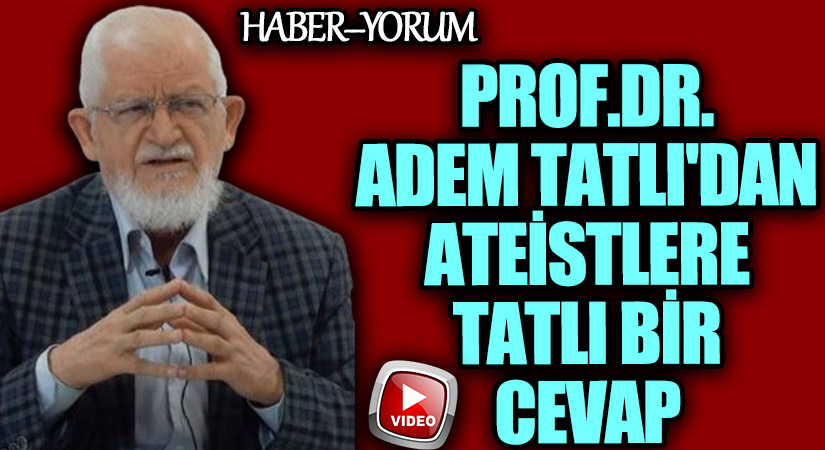 Prof. Dr. Adem Tatlı’dan Ateistlere Tatlı Bir Cevap