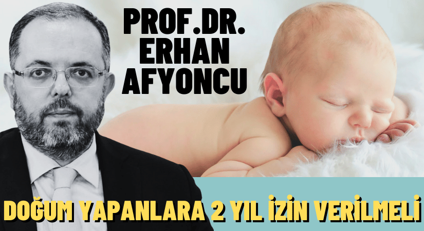 Erhan Afyoncu: Doğum Yapan Kadınlar 2 Yıl İzne Çıkmalı
