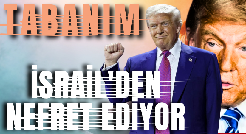 Donald Trump: Tabanım İsrail’den nefret ediyor
