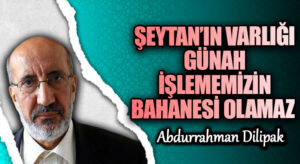 ŞEYTAN’IN VARLIĞI GÜNAH İŞLEMEMİZİN BAHANESİ OLAMAZ       