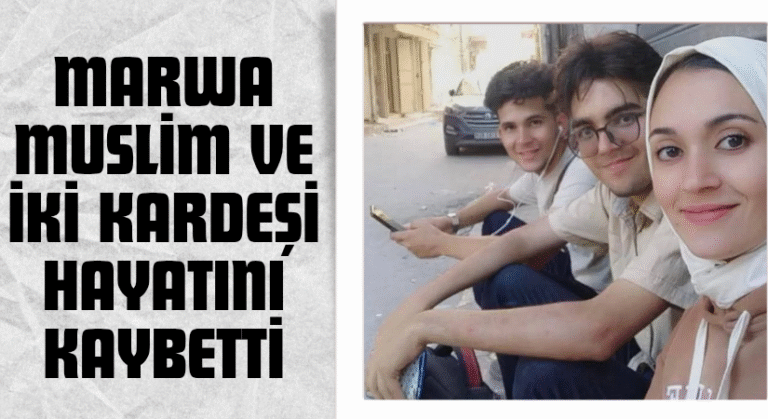 Marwa Muslim ve İki Kardeşi Hayatını Kaybetti