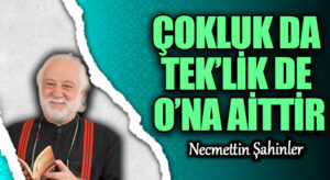 ÇOKLUK DA TEK’LİK DE O’NA AİTTİR