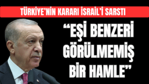 Türkiye’nin Kararı İsrail’i Sarstı: “Eşi Benzeri Görülmemiş Bir Hamle”