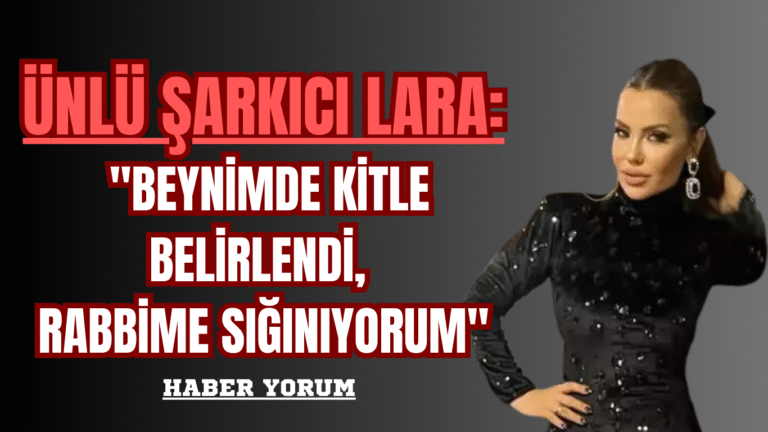Ünlü Şarkıcı Lara: “Beynimde Kitle Belirlendi, Rabbime Sığınıyorum”