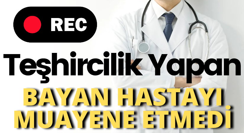 DOKTOR ÇIPLAK GİBİ GİYİNEN BAYANI MUAYENE ETMEDİ